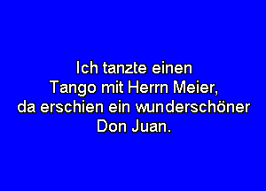 lch tanzte einen
Tango mit Herrn Meier,

da erschien ein wunderschtiner
Don Juan.