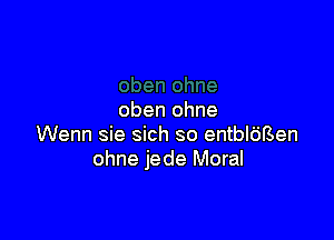 oben ohne

Wenn sie sich so entbldBen
ohne jede Moral