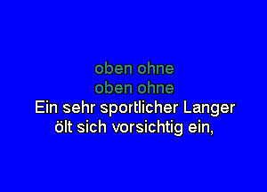 Ein sehr sportlicher Langer
tilt sich vorsichtig ein,