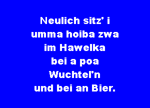 Neulich sitz' i
umma hoiba zwa
im Hawelka

bei a poa
Wuchtel'n
und bei an Bier.