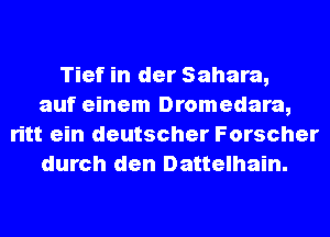 Tief in der Sahara,
auf einem Dromedara,
ritt ein deutscher Forscher
durch den Dattelhain.