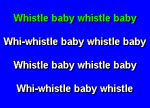 Whistle baby whistle baby
Whi-whistle baby whistle baby
Whistle baby whistle baby

Whi-whistle baby whistle