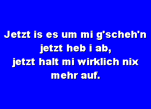 Jetzt is es um mi g'scheh'n
jetzt heb i ab,
jetzt halt mi wirklich nix
mehr auf.