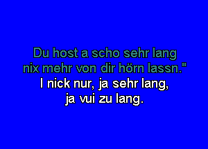 l nick nur, ja sehr lang,
ja vui zu Iang.