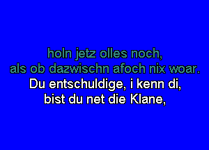 Du entschuldige. i kenn di,
bist du net die Klane,