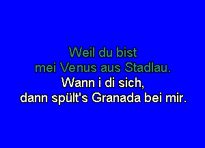 Wann i di sich,
dann spUlt's Granada bei mir.