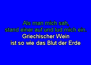 Griechischer Wein
ist so wie das Blut der Erde