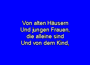 Von alten Hausern
Und jungen Frauen,

die alleine sind
Und von dem Kind,