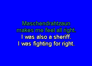 I was also a sheriff.
I was fighting for right.