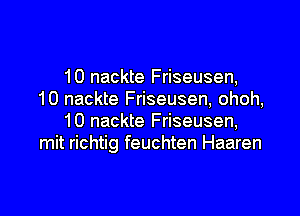 10 nackte Friseusen,
10 nackte Friseusen, ohoh,

10 nackte Friseusen,
mit richtig feuchten Haaren