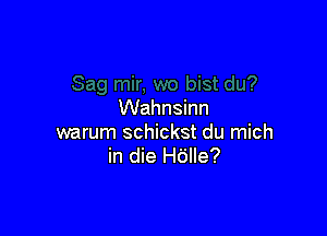 Wahnsinn

warum schickst du mich
in die H6lle?