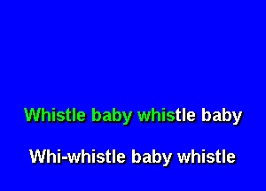 Whistle baby whistle baby

Whi-whistle baby whistle