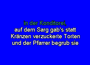 auf dem Sarg gab's statt
Kranzen verzuckerte Torten
und der Pfarrer begrub sie