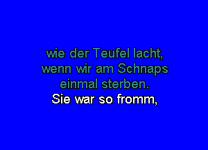 Sie war so fromm,