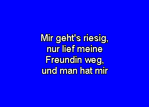 Mir geht's riesig,
nur lief meine

Freundin weg,
und man hat mir