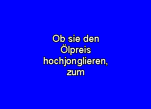 Op. sie den
Olpreis

hochjonglieren,
zum