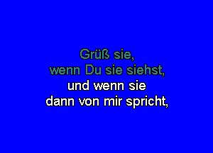 und wenn sie
dann von mir spricht,