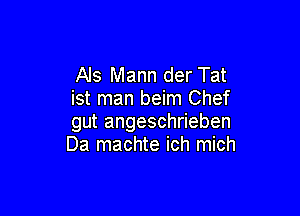 Als Mann der Tat
ist man beim Chef

gut angeschrieben
Da machte ich mich