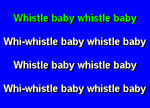 Whistle baby whistle baby
Whi-whistle baby whistle baby
Whistle baby whistle baby

Whi-whistle baby whistle baby