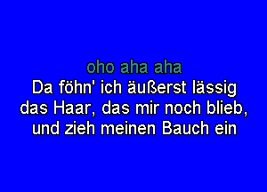 Da f6hn' ich auBerst lassig

das Haar, das mir noch blieb,
und zieh meinen Bauch ein