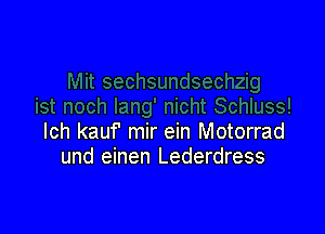 lch kauf mir ein Motorrad
und einen Lederdress