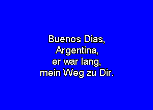 Buenos Dias,
Argentina,

er war lang,
mein Weg zu Dir.