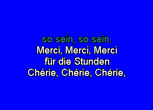 Merci, Merci, Merci

for die Stunden
CheErie. Che'rie, Che'zrie,