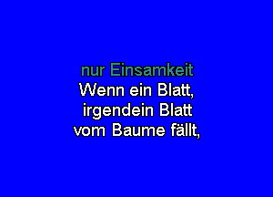 Wenn ein Blatt,

irgendein Blatt
vorn Baume fallt,