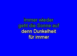 denn Dunkelheit
fUr immer