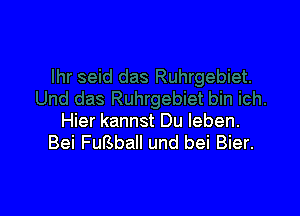 Hier kannst Du leben.
Bei FuBball und bei Bier.