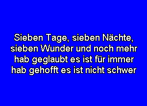 Sieben Tage, sieben Nachte,
sieben Wunder und noch mehr
hab geglaubt es ist fI'Jr immer
hab gehofft es ist nicht schwer