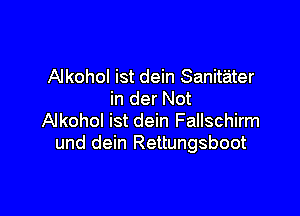 Alkohol ist dein Sanitater
in der Not

Alkohol ist dein Fallschirm
und dein Rettungsboot