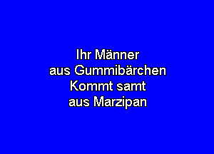 lhr manner
aus Gummibarchen

Kommt samt
aus Marzipan