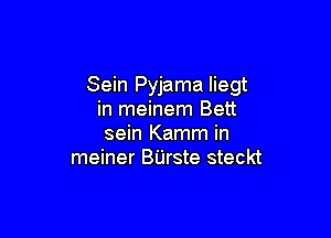 Sein Pyjama liegt
in meinem Bett

sein Kamm in
meiner BUrste steckt