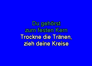 Trockne die Tranen,
zieh deine Kreise