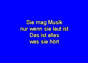 Sie mag Musik
nur wenn sie laut ist

Das ist alles
was sie him