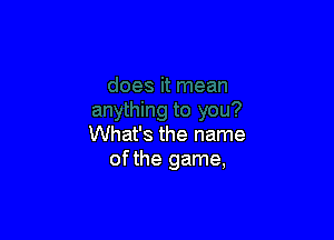 What's the name
ofthe game,