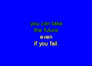 even
if you fail.