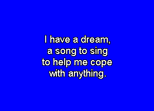 I have a dream,
a song to sing

to help me cope
with anything.