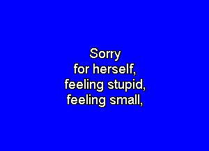 Sorry
for herself,

feeling stupid,
feeling small,