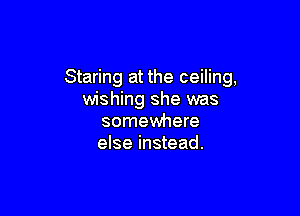 Staring at the ceiling,
wishing she was

somewhere
else instead.