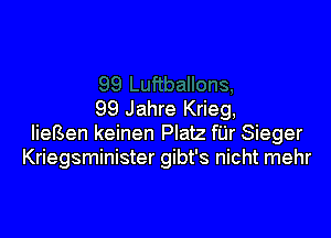 99 Jahre Krieg,

liefSen keinen Platz filr Sieger
Kriegsminister gibt's nicht mehr