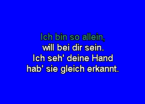 will bei dir sein.

lch seh' deine Hand
hab' sie gleich erkannt.