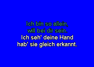 lch seh' deine Hand
hab' sie gleich erkannt.