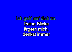 Deine Blicke

argern mich,
denkst immer