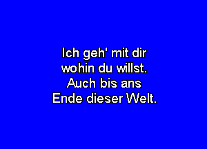 Ich geh' mit dir
wohin du willst.

Auch bis ans
Ende dieser Welt.