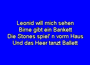 Leonid will mich sehen
Birne gibt ein Bankett
Die Stones spiel' n vorm Haus
Und das Heer tanzt Ballett