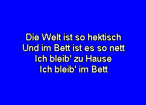 Die Welt ist so hektisch
Und im Bett ist es so nett

lch bleib' zu Hause
lch bleib' im Bert