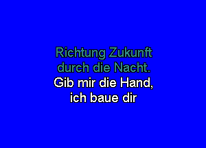 Gib mir die Hand,
ich baue dir