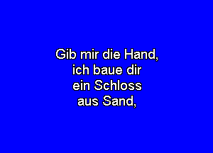 Gib mir die Hand,
ich baue dir

ein Schloss
aus Sand,